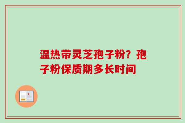 温热带灵芝孢子粉？孢子粉保质期多长时间