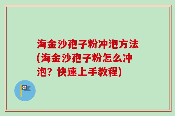 海金沙孢子粉冲泡方法(海金沙孢子粉怎么冲泡？快速上手教程)