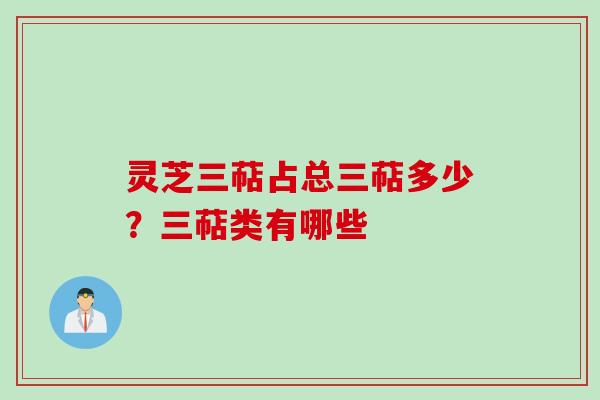 灵芝三萜占总三萜多少?三萜类有哪些