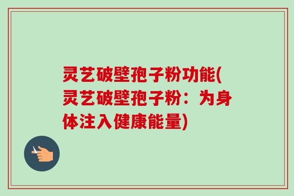 灵艺破壁孢子粉功能(灵艺破壁孢子粉：为身体注入健康能量)