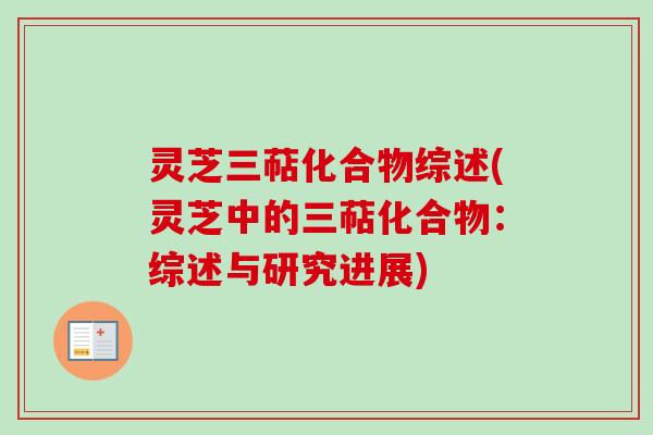 灵芝三萜化合物综述(灵芝中的三萜化合物：综述与研究进展)