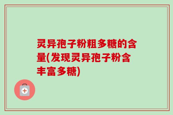 灵异孢子粉粗多糖的含量(发现灵异孢子粉含丰富多糖)