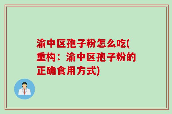 渝中区孢子粉怎么吃(重构：渝中区孢子粉的正确食用方式)