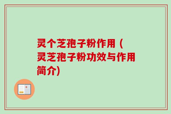 灵个芝孢子粉作用 (灵芝孢子粉功效与作用简介)