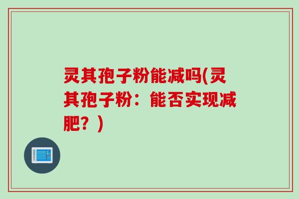 灵其孢子粉能减吗(灵其孢子粉：能否实现减肥？)