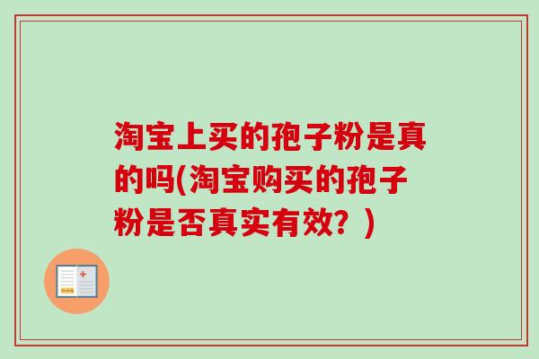 淘宝上买的孢子粉是真的吗(淘宝购买的孢子粉是否真实有效？)