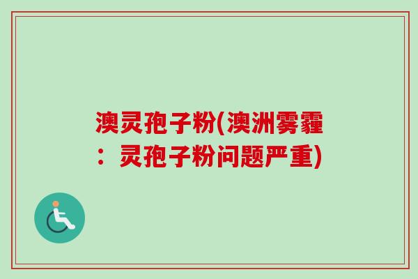 澳灵孢子粉(澳洲雾霾:灵孢子粉问题严重) 澳灵孢子粉(澳洲雾霾:灵孢子粉问题严重)