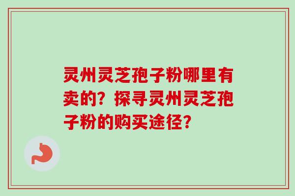 灵州灵芝孢子粉哪里有卖的？探寻灵州灵芝孢子粉的购买途径？
