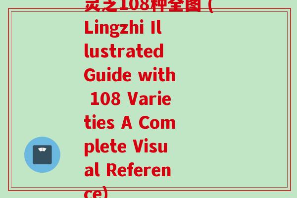 灵芝108种全图 (Lingzhi Illustrated Guide with 108 Varieties A Complete Visual Reference)