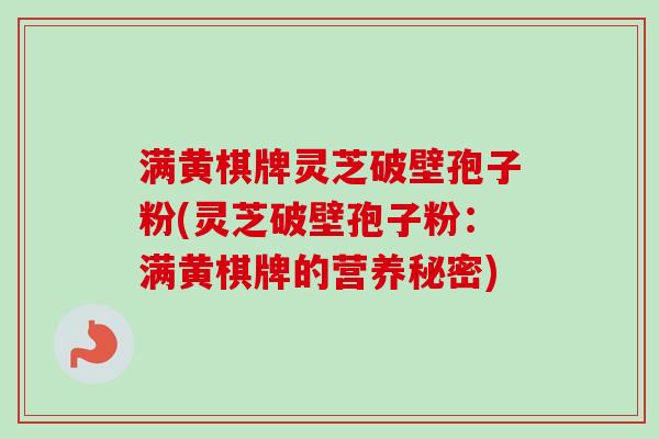 满黄棋牌灵芝破壁孢子粉(灵芝破壁孢子粉：满黄棋牌的营养秘密)