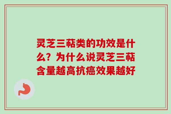 灵芝三萜类的功效是什么？为什么说灵芝三萜含量越高抗癌效果越好