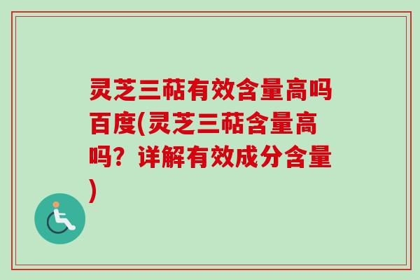 灵芝三萜有效含量高吗百度(灵芝三萜含量高吗？详解有效成分含量)