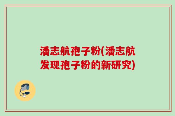 潘志航孢子粉(潘志航发现孢子粉的新研究)