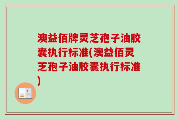 澳益佰牌灵芝孢子油胶囊执行标准(澳益佰灵芝孢子油胶囊执行标准)