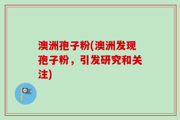 澳洲孢子粉(澳洲发现孢子粉，引发研究和关注)
