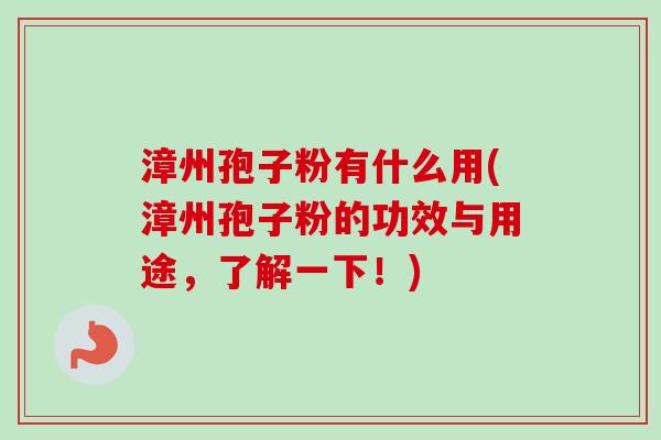 漳州孢子粉有什么用(漳州孢子粉的功效与用途，了解一下！)