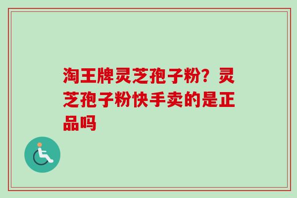 淘王牌灵芝孢子粉？灵芝孢子粉快手卖的是正品吗