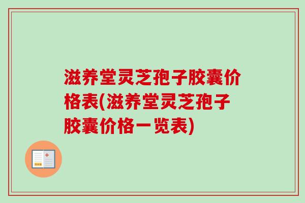 滋养堂灵芝孢子胶囊价格表(滋养堂灵芝孢子胶囊价格一览表)