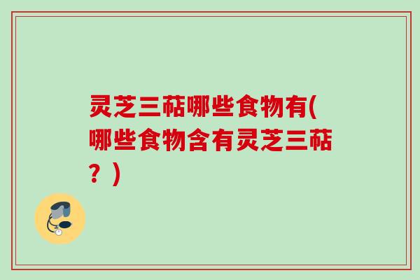 灵芝三萜哪些食物有(哪些食物含有灵芝三萜？)