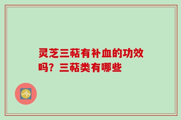 灵芝三萜有补血的功效吗？三萜类有哪些