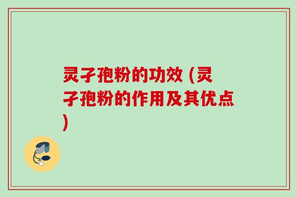 灵孑孢粉的功效 (灵孑孢粉的作用及其优点)
