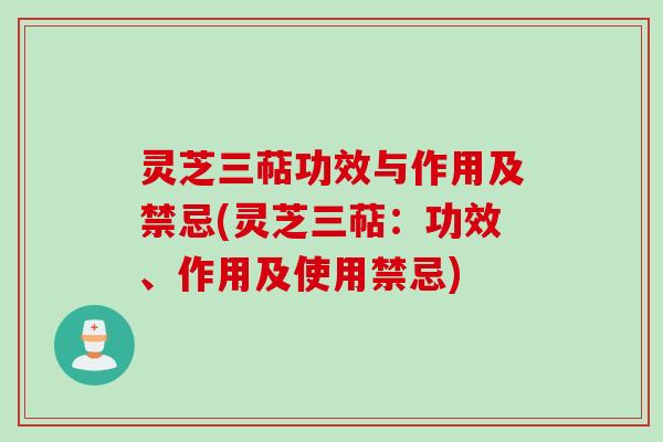 灵芝三萜功效与作用及禁忌(灵芝三萜:功效、作用及使用禁忌) 灵芝三萜功效与作用及禁忌(灵芝三萜:功效、作用及使用禁忌)