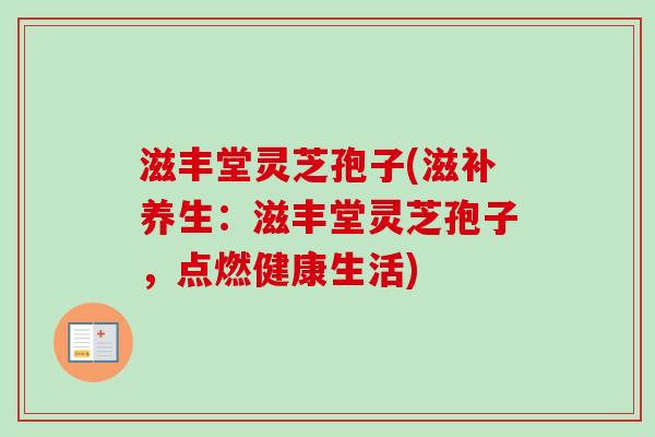 滋丰堂灵芝孢子(滋补养生:滋丰堂灵芝孢子,点燃健康生活)