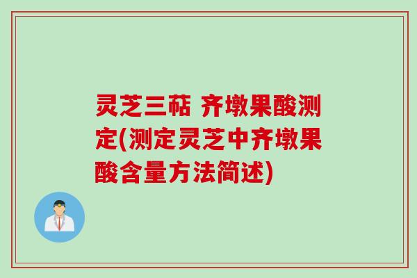 灵芝三萜 齐墩果酸测定(测定灵芝中齐墩果酸含量方法简述)