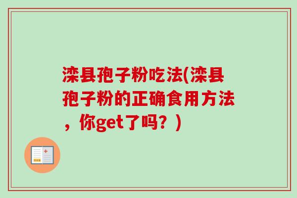 滦县孢子粉吃法(滦县孢子粉的正确食用方法，你get了吗？)