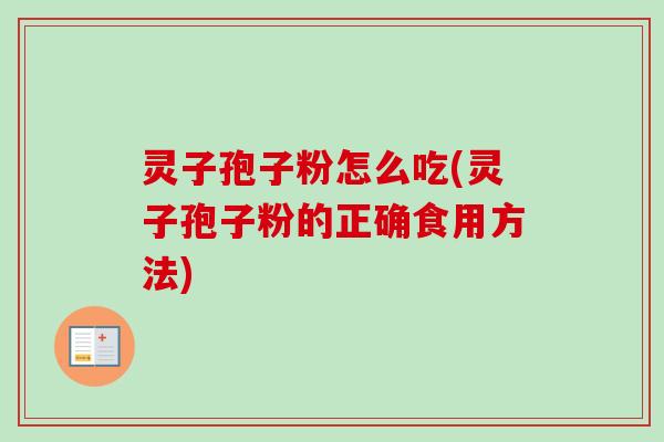 灵子孢子粉怎么吃(灵子孢子粉的正确食用方法)