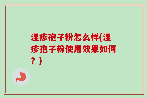 孢子粉怎么样(孢子粉使用效果如何?) 孢子粉怎么样(孢子粉使用效果如何?)