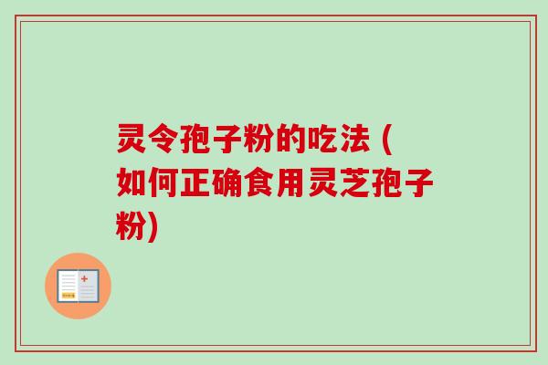 灵令孢子粉的吃法 (如何正确食用灵芝孢子粉)