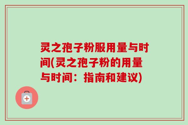 灵之孢子粉服用量与时间(灵之孢子粉的用量与时间：指南和建议)