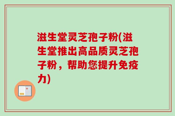 滋生堂灵芝孢子粉(滋生堂推出高品质灵芝孢子粉,帮助您提升免疫力)