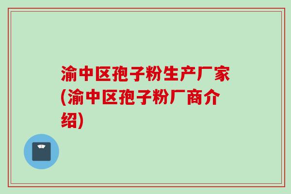 渝中区孢子粉生产厂家(渝中区孢子粉厂商介绍) 渝中区孢子粉生产厂家(渝中区孢子粉厂商介绍)