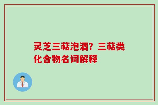 灵芝三萜泡酒？三萜类化合物名词解释