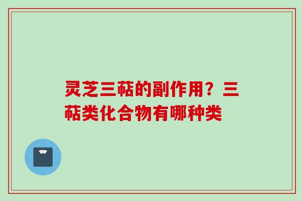 灵芝三萜的副作用？三萜类化合物有哪种类