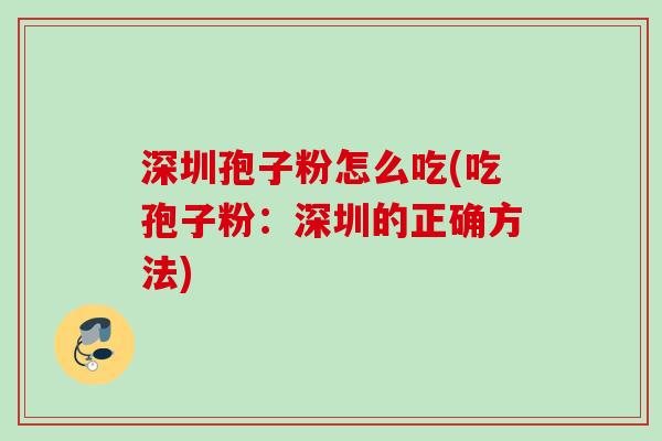 深圳孢子粉怎么吃(吃孢子粉：深圳的正确方法)