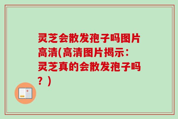 灵芝会散发孢子吗图片高清(高清图片揭示：灵芝真的会散发孢子吗？)