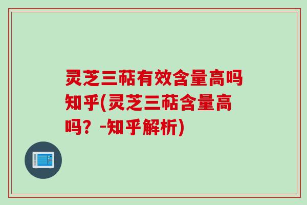 灵芝三萜有效含量高吗知乎(灵芝三萜含量高吗？-知乎解析)