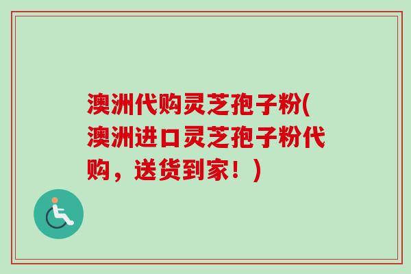 澳洲代购灵芝孢子粉(澳洲进口灵芝孢子粉代购,送货到家!)