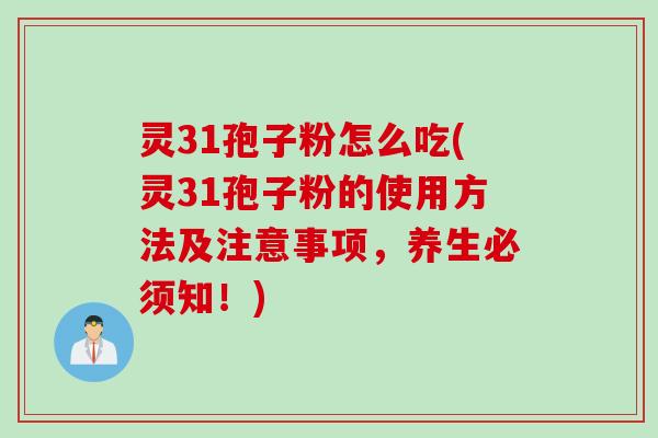灵31孢子粉怎么吃(灵31孢子粉的使用方法及注意事项，养生必须知！)