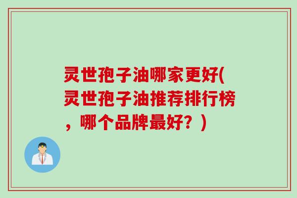 灵世孢子油哪家更好(灵世孢子油推荐排行榜，哪个品牌最好？)