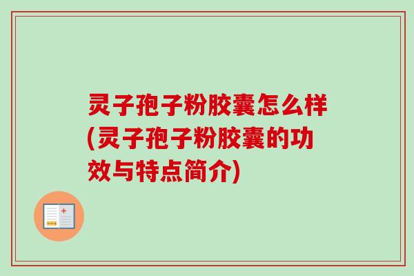 灵子孢子粉胶囊怎么样(灵子孢子粉胶囊的功效与特点简介)