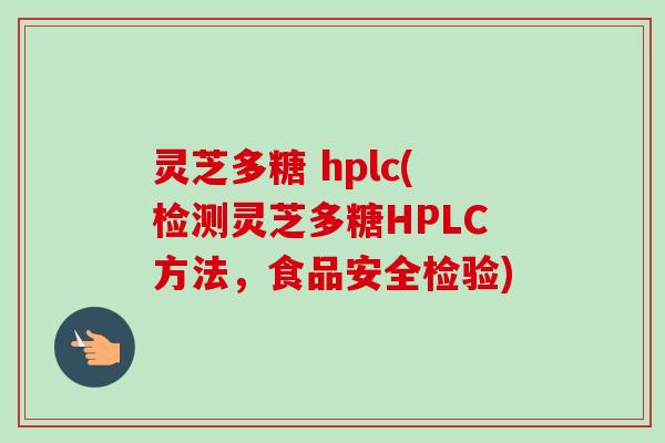 灵芝多糖 hplc(检测灵芝多糖HPLC方法,食品安全检验)