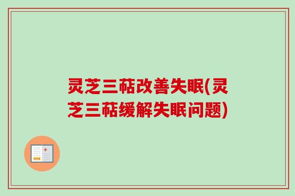灵芝三萜改善失眠(灵芝三萜缓解失眠问题)