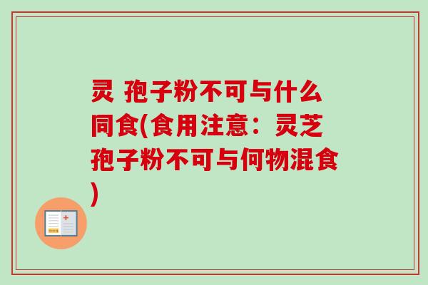 灵 孢子粉不可与什么同食(食用注意：灵芝孢子粉不可与何物混食)