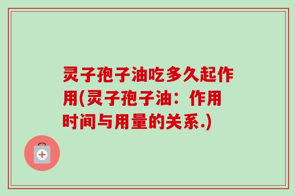 灵子孢子油吃多久起作用(灵子孢子油：作用时间与用量的关系.)