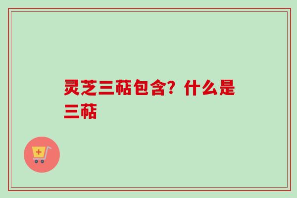灵芝三萜包含?什么是三萜
