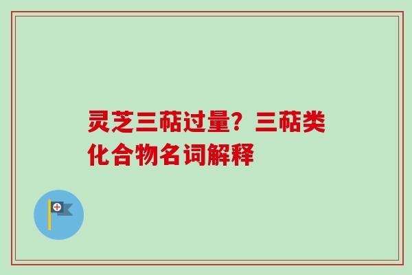 灵芝三萜过量？三萜类化合物名词解释